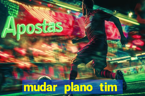 mudar plano tim mais barato